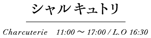 シャルキュトリ Charcuterie　11:00～15:00 / L.O 14:30